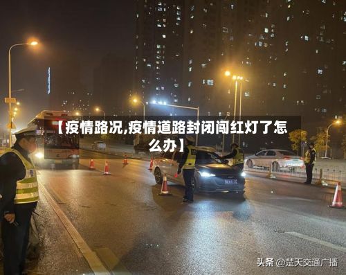 【疫情路况,疫情道路封闭闯红灯了怎么办】