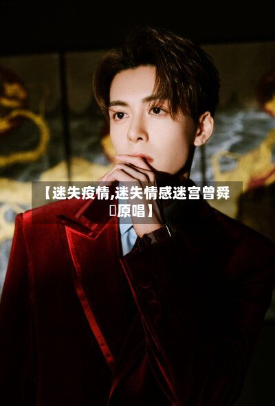 【迷失疫情,迷失情感迷宫曾舜晞原唱】