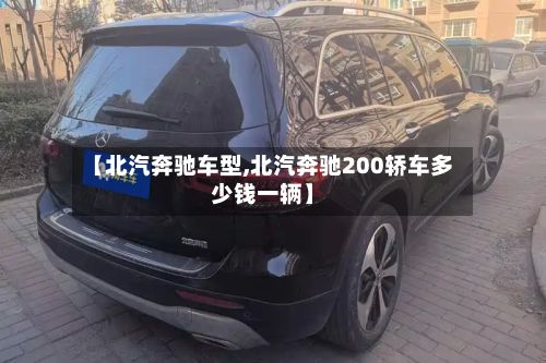 【北汽奔驰车型,北汽奔驰200轿车多少钱一辆】