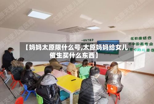 【妈妈太原限什么号,太原妈妈给女儿催生买什么东西】