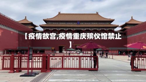 【疫情故宫,疫情重庆殡仪馆禁止】