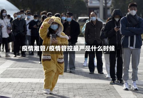 疫情难管/疫情管控最严是什么时候-第2张图片
