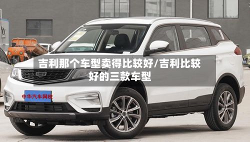 吉利那个车型卖得比较好/吉利比较好的三款车型-第2张图片