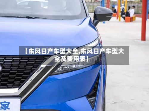 【东风日产车型大全,东风日产车型大全及费用表】