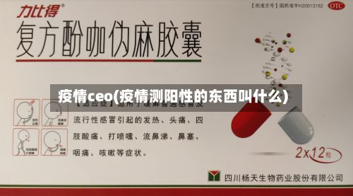 疫情ceo(疫情测阳性的东西叫什么)-第2张图片