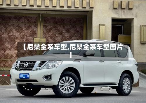 【尼桑全系车型,尼桑全系车型图片】