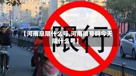 【河南息限什么号,河南限号吗今天限什么号】