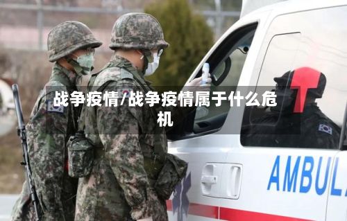 战争疫情/战争疫情属于什么危机-第3张图片