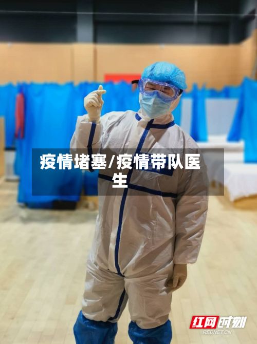疫情堵塞/疫情带队医生
