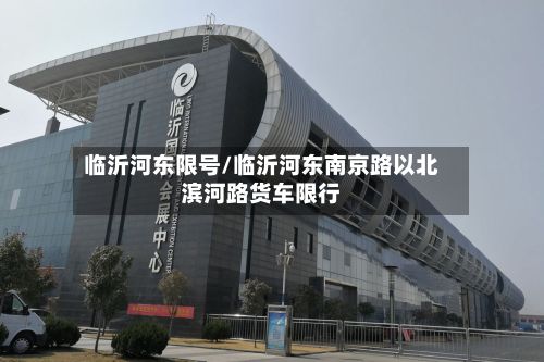 临沂河东限号/临沂河东南京路以北滨河路货车限行-第2张图片
