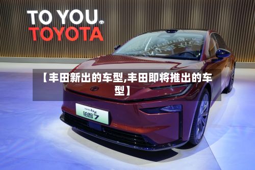 【丰田新出的车型,丰田即将推出的车型】