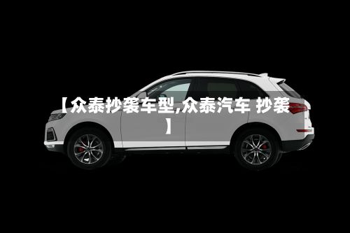 【众泰抄袭车型,众泰汽车 抄袭】-第2张图片