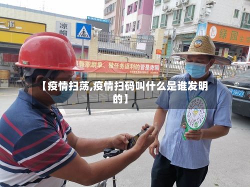 【疫情扫荡,疫情扫码叫什么是谁发明的】-第2张图片
