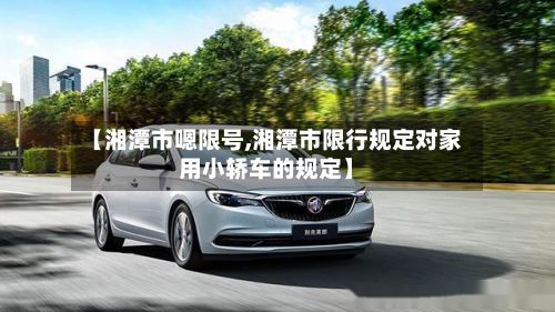 【湘潭市嗯限号,湘潭市限行规定对家用小轿车的规定】-第2张图片