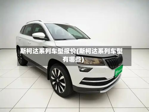 斯柯达系列车型报价(斯柯达系列车型有哪些)-第2张图片
