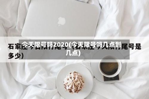 今天限号吗2020(今天限号吗几点到几点)