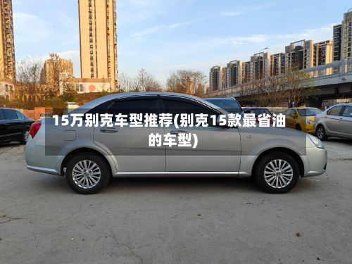 15万别克车型推荐(别克15款最省油的车型)