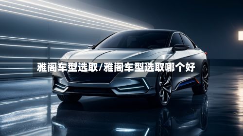 雅阁车型选取/雅阁车型选取哪个好
