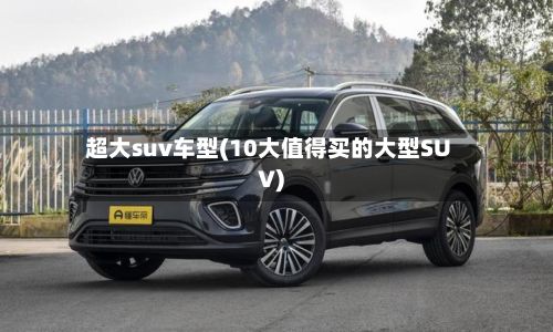 超大suv车型(10大值得买的大型SUV)