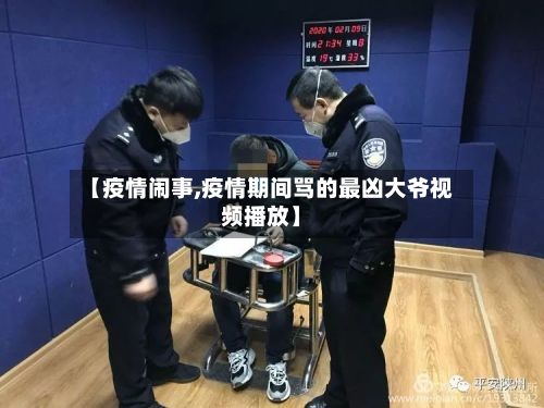 【疫情闹事,疫情期间骂的最凶大爷视频播放】