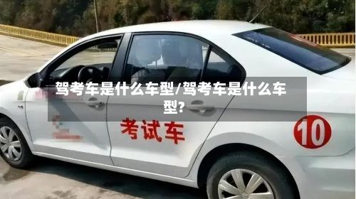 驾考车是什么车型/驾考车是什么车型?