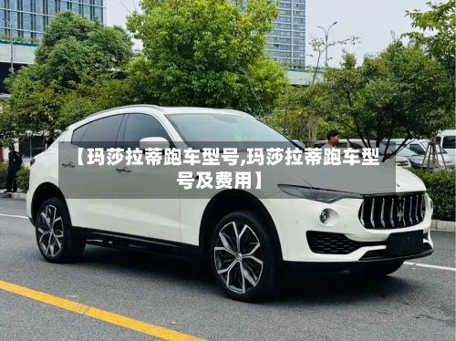 【玛莎拉蒂跑车型号,玛莎拉蒂跑车型号及费用】