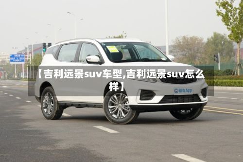 【吉利远景suv车型,吉利远景suv怎么样】-第2张图片