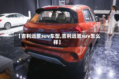 【吉利远景suv车型,吉利远景suv怎么样】
