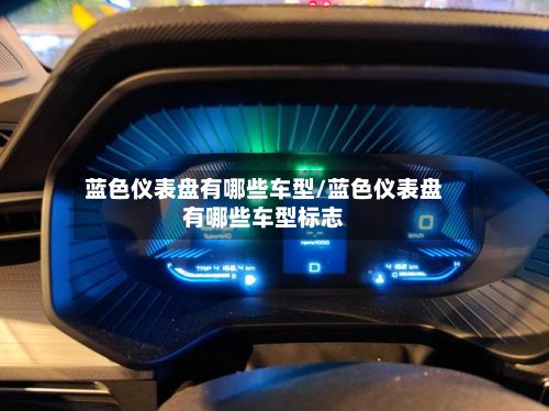 蓝色仪表盘有哪些车型/蓝色仪表盘有哪些车型标志-第3张图片