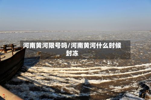 河南黄河限号吗/河南黄河什么时候封冻-第3张图片