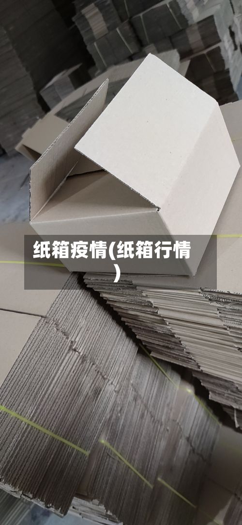 纸箱疫情(纸箱行情)