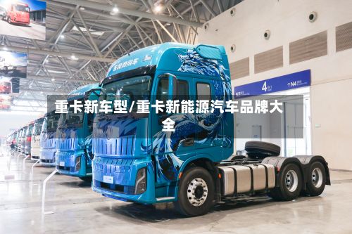 重卡新车型/重卡新能源汽车品牌大全-第3张图片