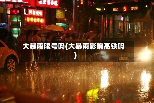 大暴雨限号吗(大暴雨影响高铁吗)