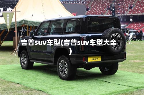吉普suv车型(吉普suv车型大全)