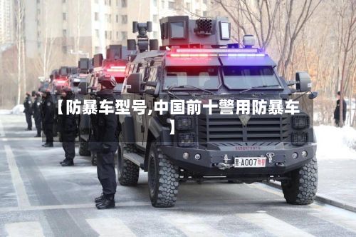 【防暴车型号,中国前十警用防暴车】-第3张图片
